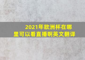 2021年欧洲杯在哪里可以看直播啊英文翻译