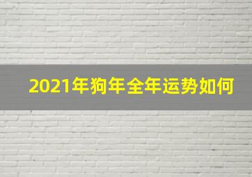 2021年狗年全年运势如何