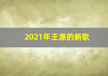 2021年王源的新歌