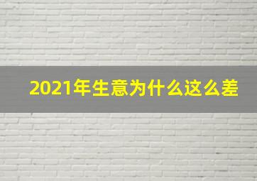 2021年生意为什么这么差