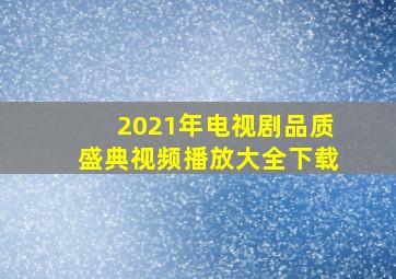 2021年电视剧品质盛典视频播放大全下载