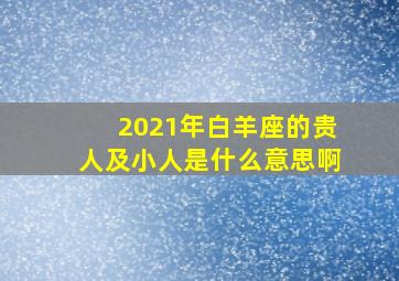 2021年白羊座的贵人及小人是什么意思啊