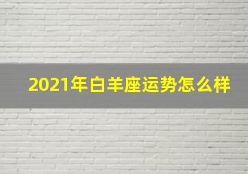 2021年白羊座运势怎么样