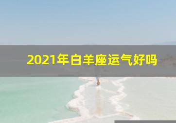 2021年白羊座运气好吗