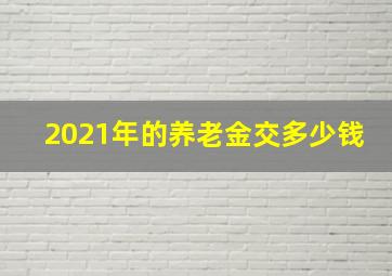 2021年的养老金交多少钱