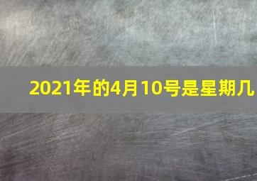 2021年的4月10号是星期几