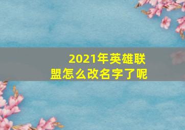 2021年英雄联盟怎么改名字了呢