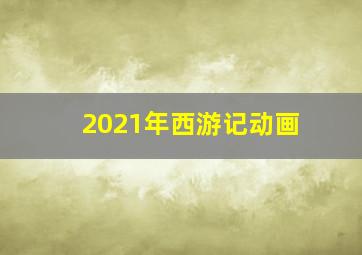 2021年西游记动画