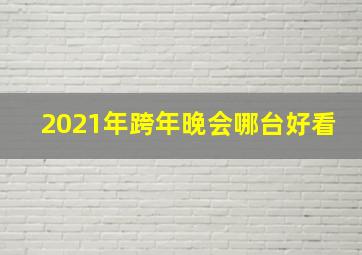 2021年跨年晚会哪台好看