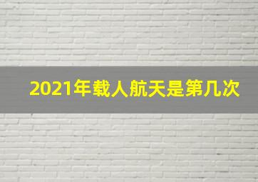 2021年载人航天是第几次