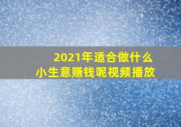 2021年适合做什么小生意赚钱呢视频播放