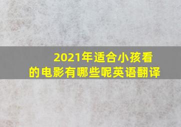 2021年适合小孩看的电影有哪些呢英语翻译