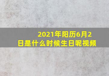 2021年阳历6月2日是什么时候生日呢视频