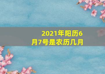 2021年阳历6月7号是农历几月