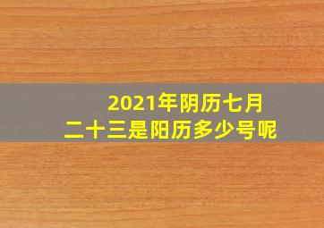 2021年阴历七月二十三是阳历多少号呢