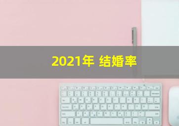 2021年 结婚率