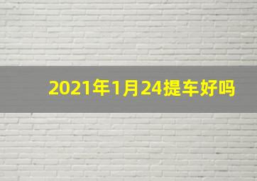 2021年1月24提车好吗