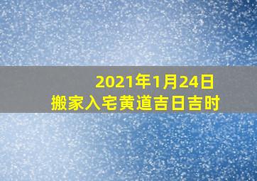 2021年1月24日搬家入宅黄道吉日吉时