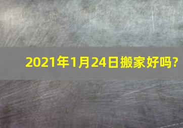 2021年1月24日搬家好吗?