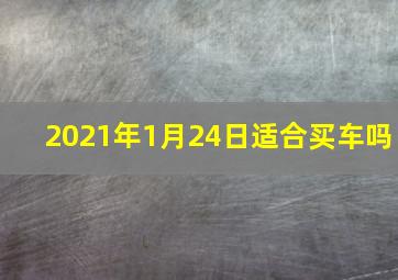 2021年1月24日适合买车吗