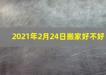 2021年2月24日搬家好不好