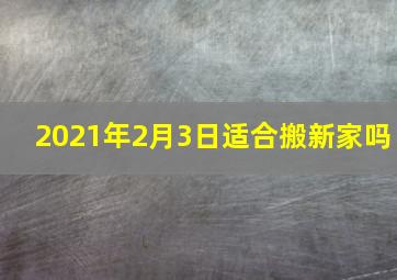 2021年2月3日适合搬新家吗