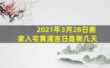 2021年3月28日搬家入宅黄道吉日是哪几天