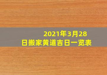 2021年3月28日搬家黄道吉日一览表