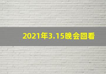 2021年3.15晚会回看