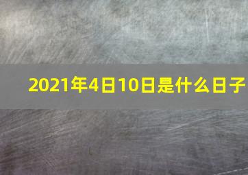 2021年4日10日是什么日子