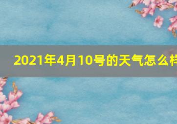 2021年4月10号的天气怎么样