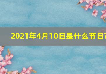 2021年4月10日是什么节日?