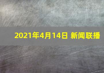 2021年4月14日 新闻联播