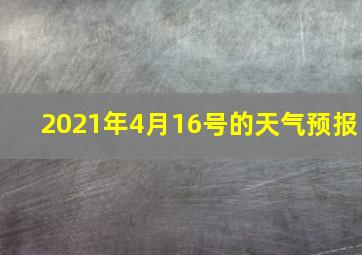 2021年4月16号的天气预报