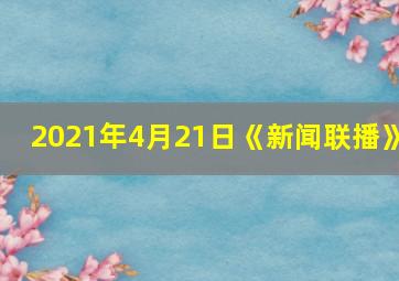 2021年4月21日《新闻联播》