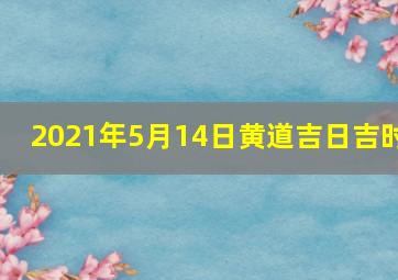 2021年5月14日黄道吉日吉时