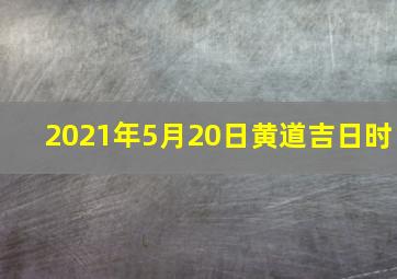 2021年5月20日黄道吉日时