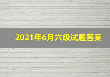 2021年6月六级试题答案