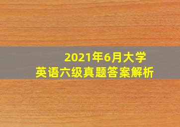 2021年6月大学英语六级真题答案解析