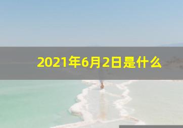 2021年6月2日是什么