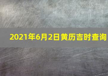 2021年6月2日黄历吉时查询