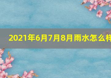 2021年6月7月8月雨水怎么样