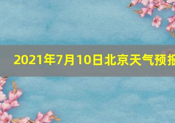 2021年7月10日北京天气预报