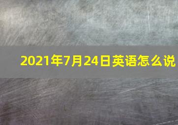 2021年7月24日英语怎么说