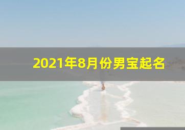 2021年8月份男宝起名