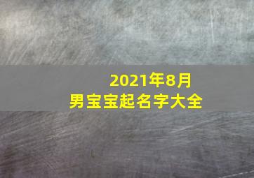 2021年8月男宝宝起名字大全