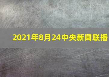 2021年8月24中央新闻联播