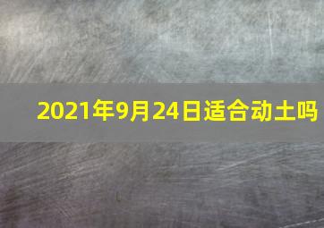 2021年9月24日适合动土吗