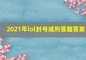 2021年lol封号减刑答题答案