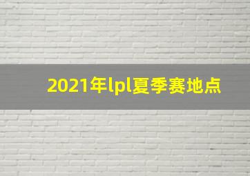 2021年lpl夏季赛地点